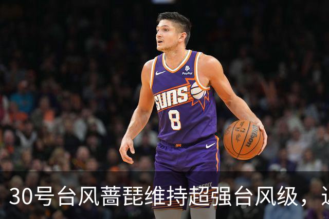 30号台风"蔷琵"维持超强台风级，近海转向概率加大